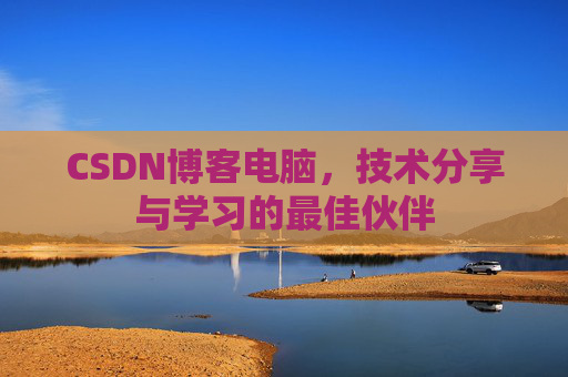 CSDN博客电脑，技术分享与学习的最佳伙伴